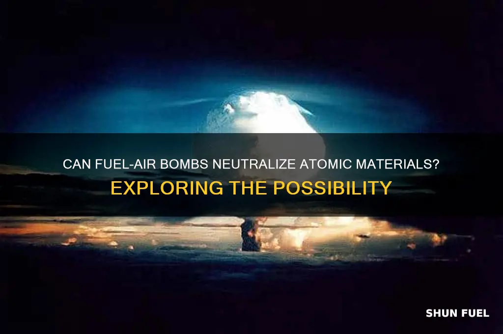can a fuel air bomb neutralize atamic materials