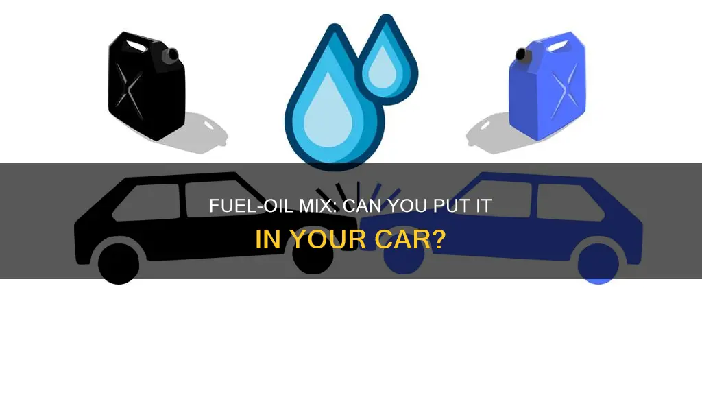 can fuel mixed with oil be put in a car