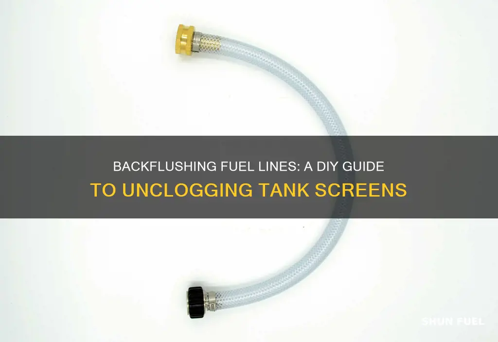 can i backflush fuel lines to unclog a tank screen