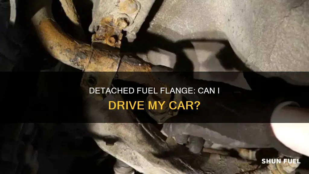 can i drive my car with a detached fuel flange