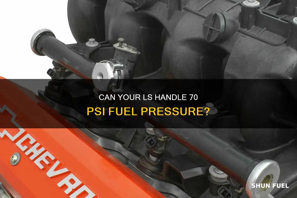 can i run a ls at 70 psi fuel pressure