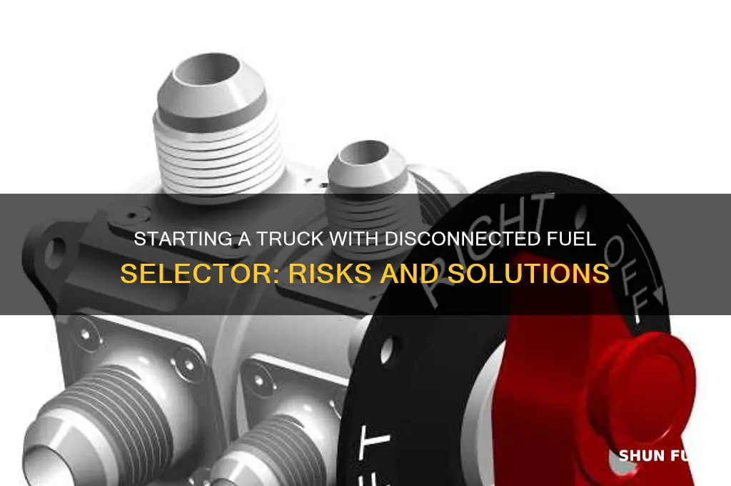 can i start a truck with fuel selector disconnected