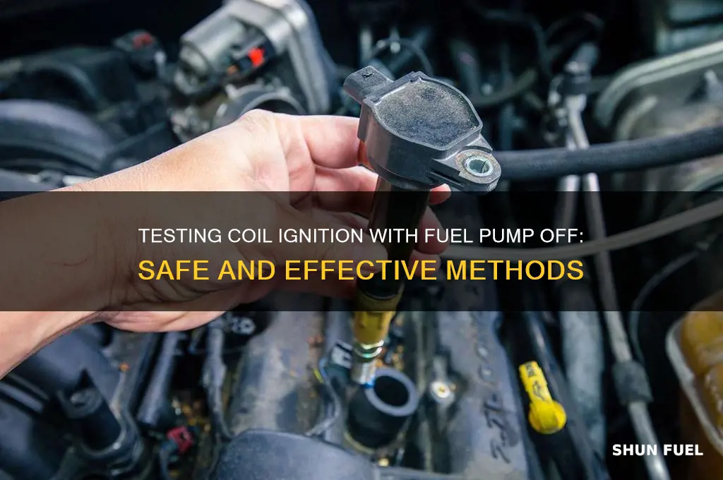 can i test coil ignition with fuel pump off