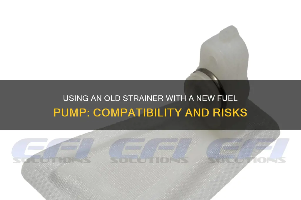 can i use old strainer new fuel pump