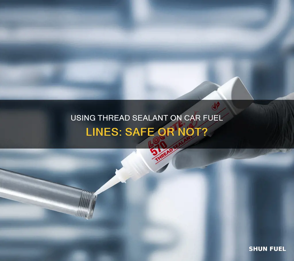 can i use thread sealent on a car fuel line