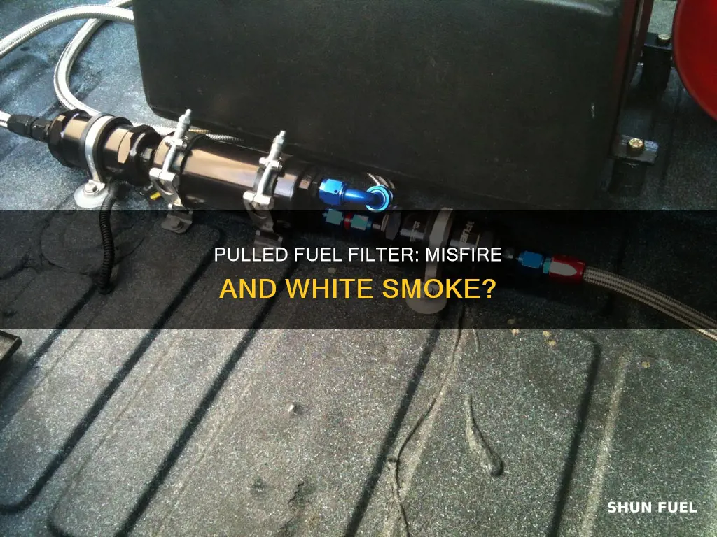 can pulled fuel filter cause a misfire and white smoke