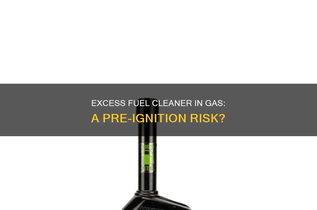 can toomuch fuel xleaner in the gas cause pre ignition