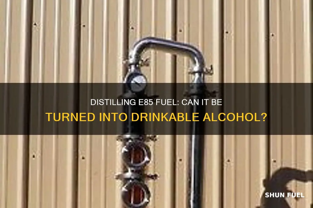 can you distill e85 fuel into drinkable alcohol