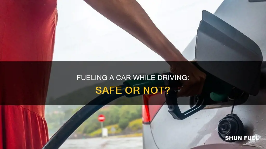 can you fuel a car while driving
