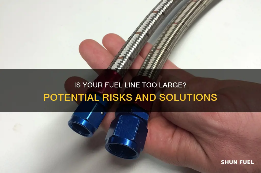 can you have to big a fuel line