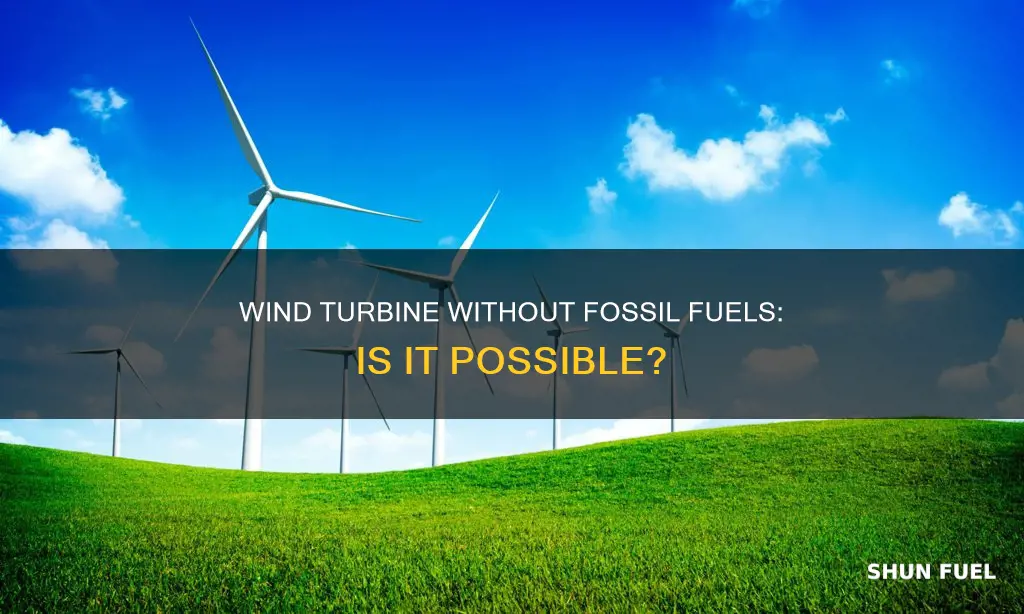 can you make a wind turbine without fossil fuels