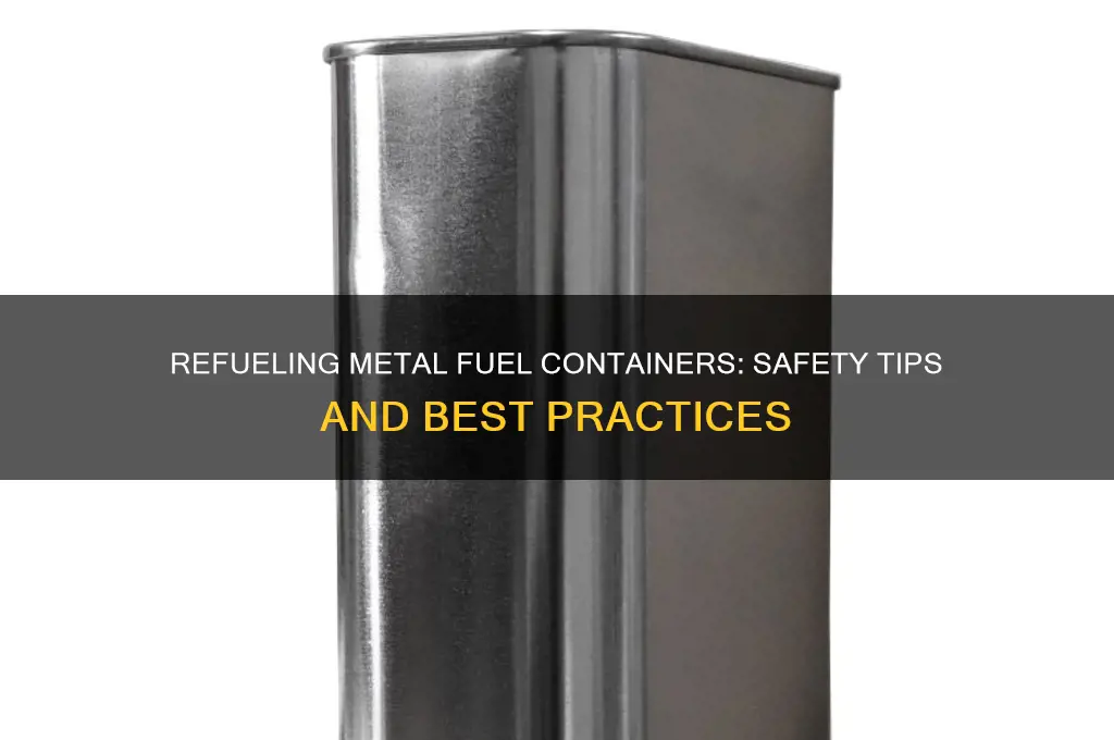 can you refuel metal fuel containers