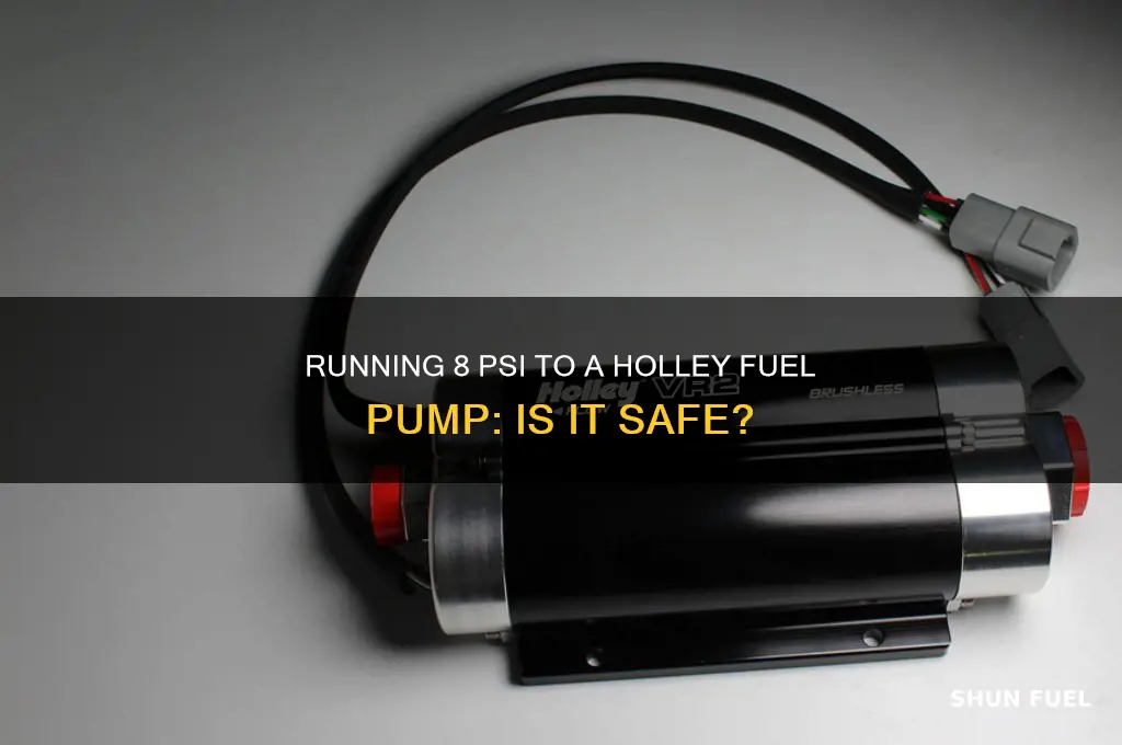 can you run 8 psi to a holley fuel pump