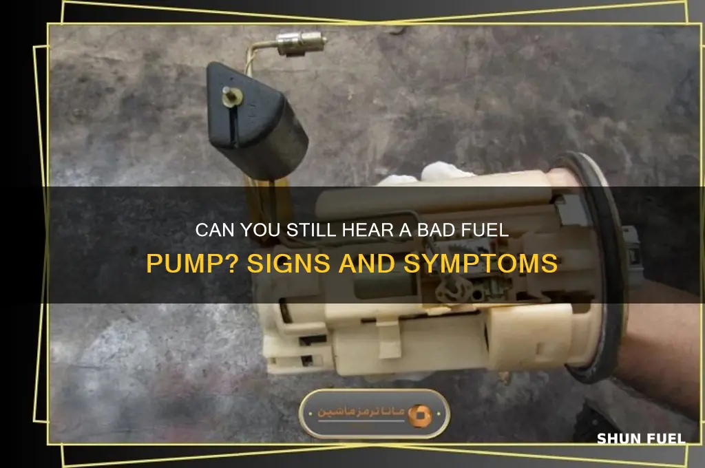 can you still hear a bad fuel pump