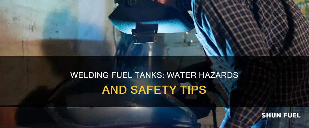 can you weld a fuel tank with water in it