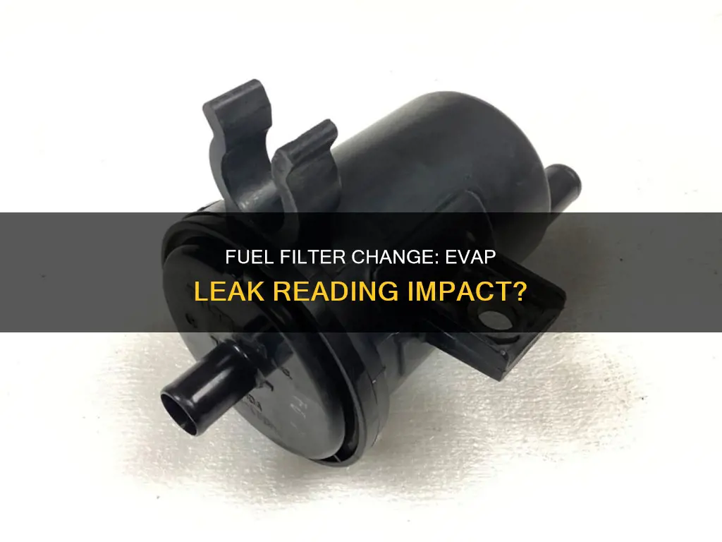 could changing the fuel filter cause an evap leak reading