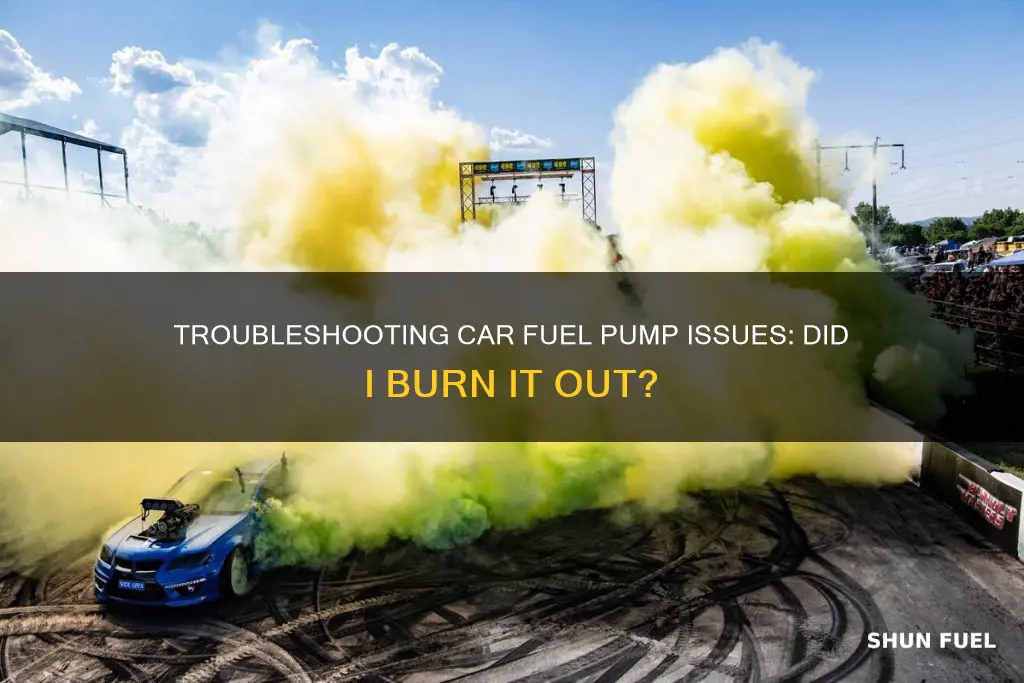 did i burn out fuel pump on my car