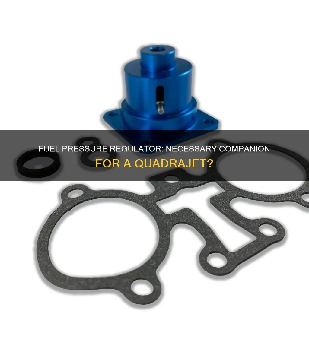 do i need a fuel pressure regulator with a quadrajet