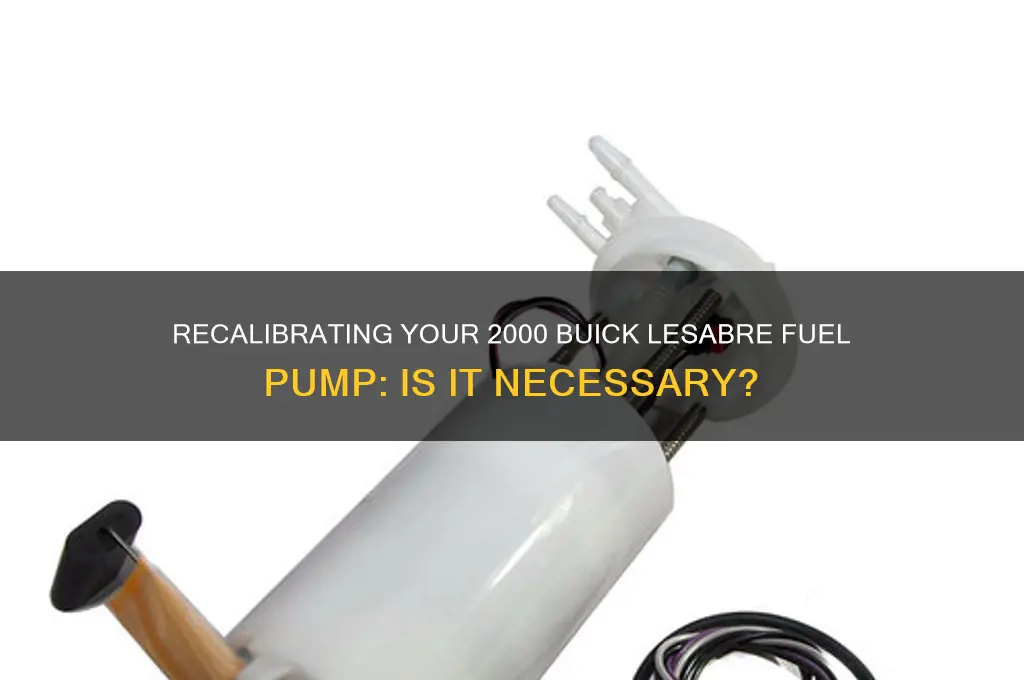 do i need to recalibrate 2000 buick lesabre fuel pump