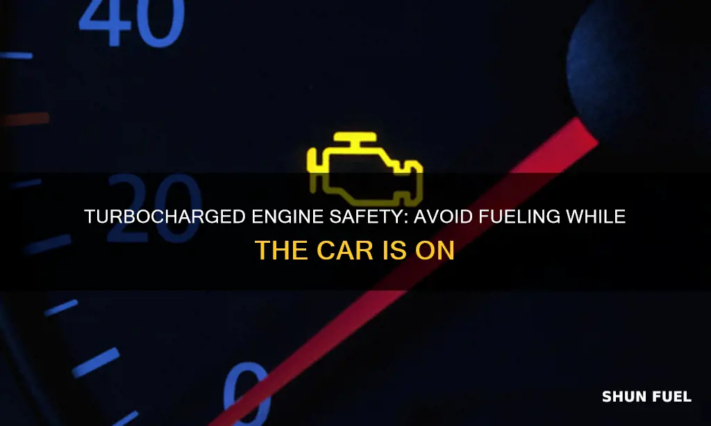 do not fuel turbo charged engines while car is running