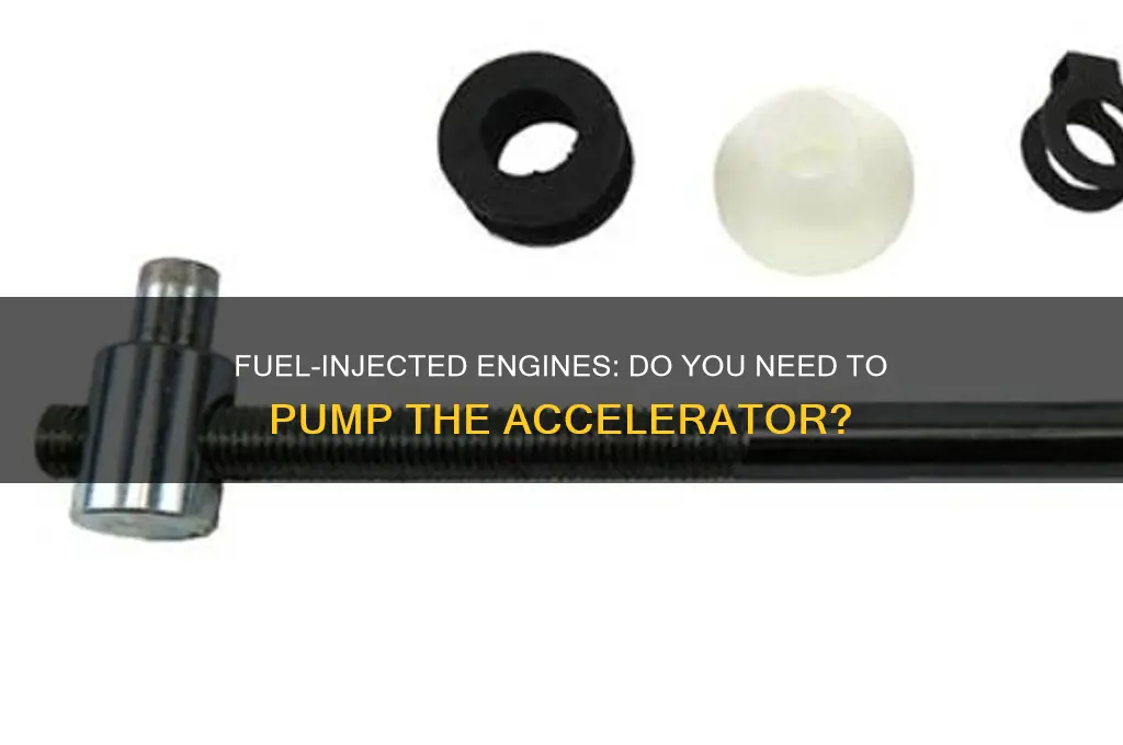 do you have to pump accelerator with fuel injected engine