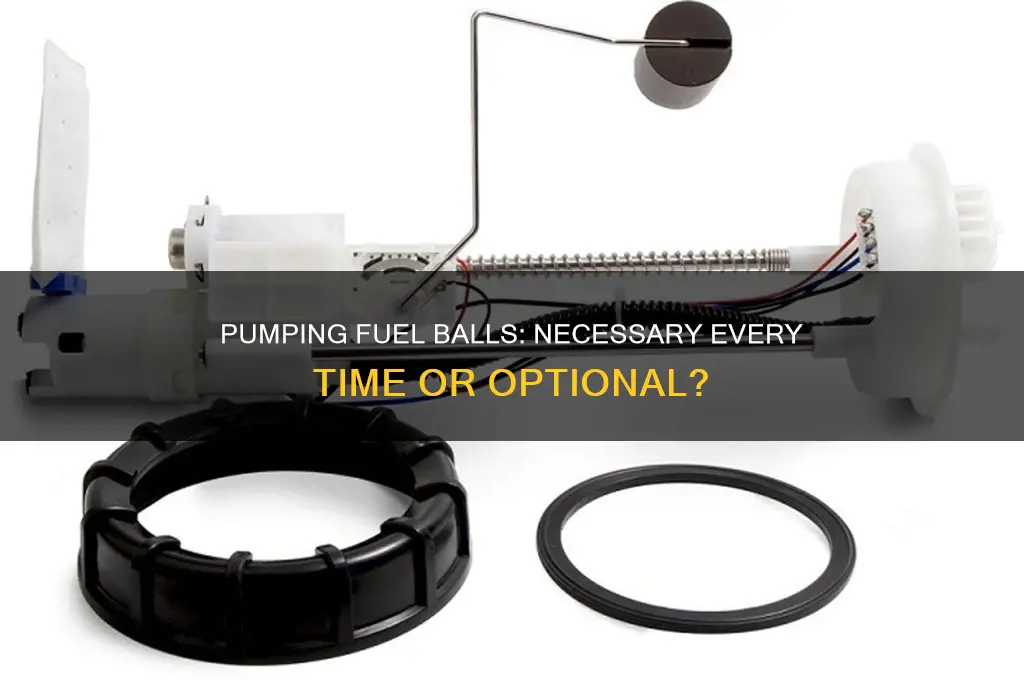 do you have to pump fuel ball every time