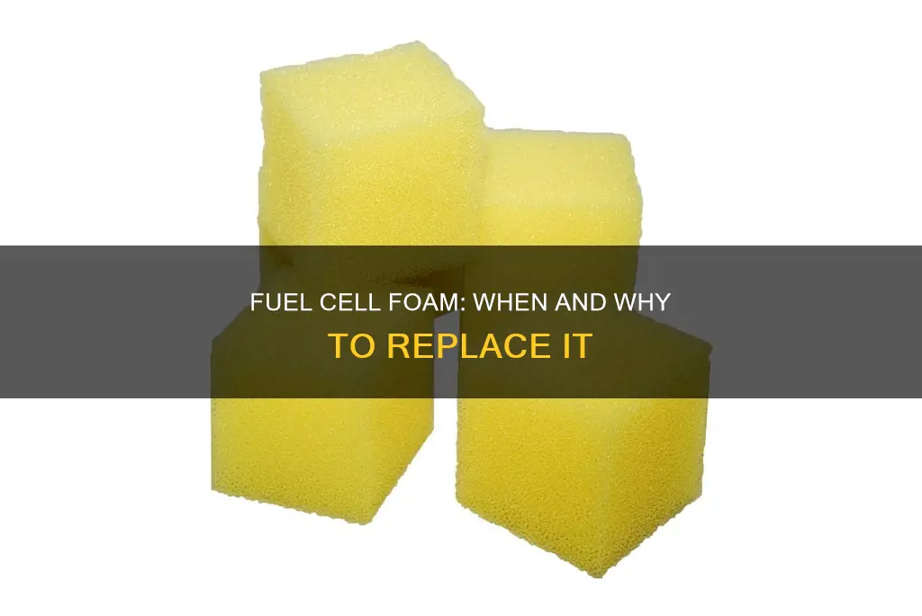 do you have to replace fuel cell foam