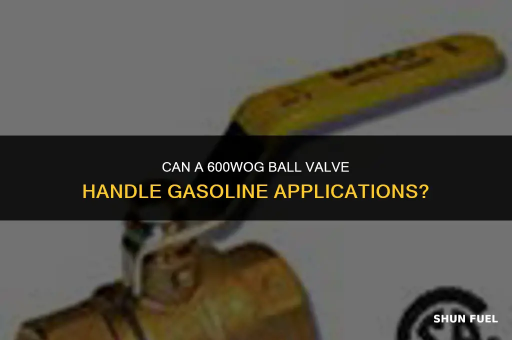does a 600wog rated ball valve work with gasoline