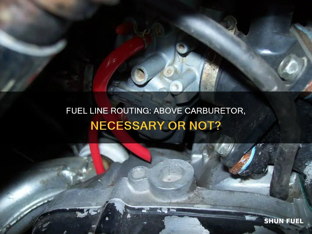 does fuel line need to be routed above carburetor
