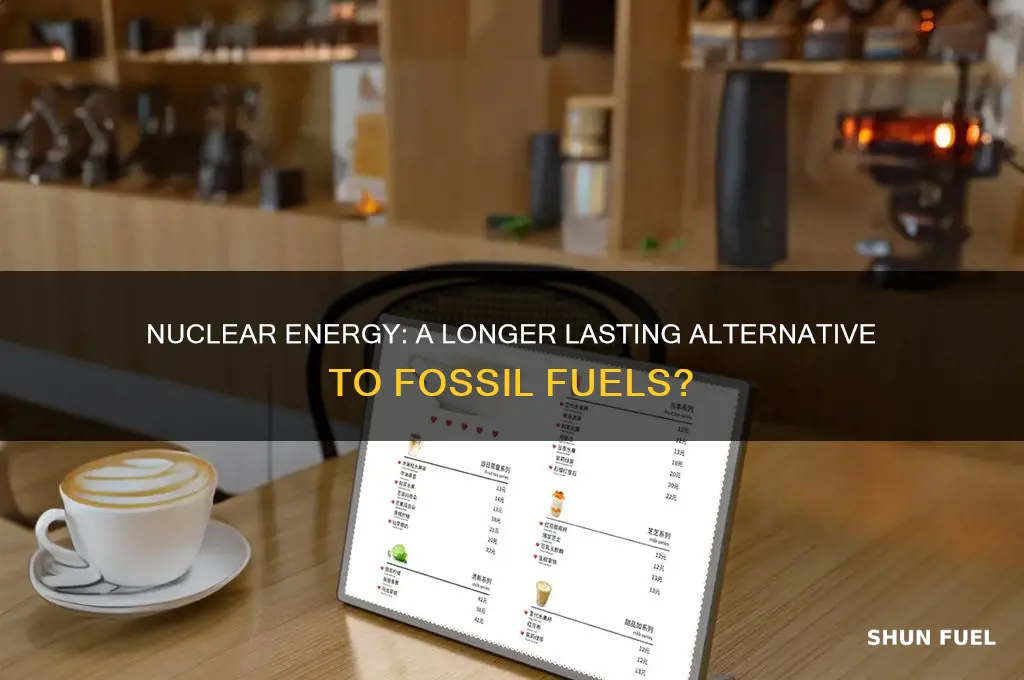 does nuclear energy last longer than fossil fuels