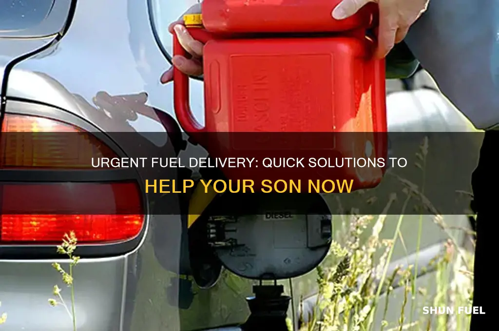 how can i get fuel to my son immediately
