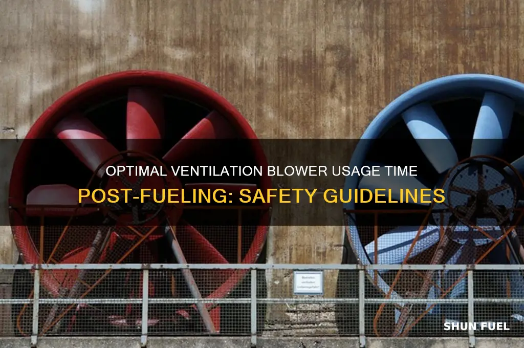 how long should the ventilation blower be used after fueling