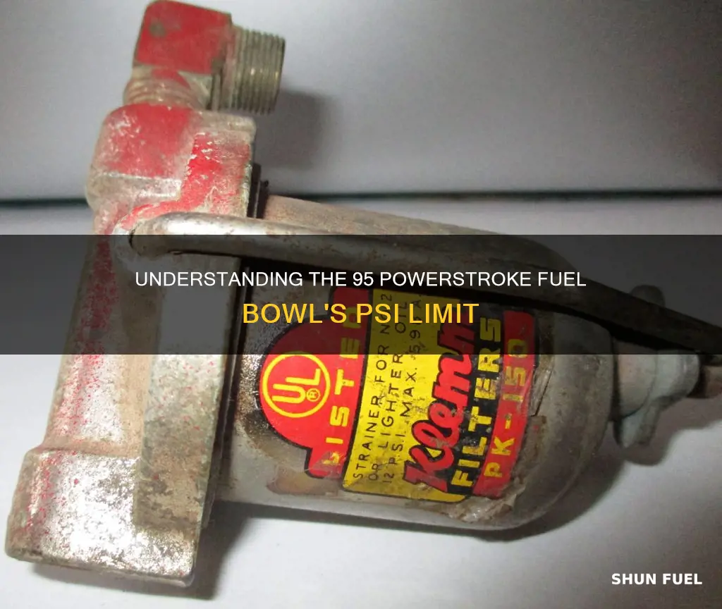 how much psi can a 95 powerstroke fuel bowl handle
