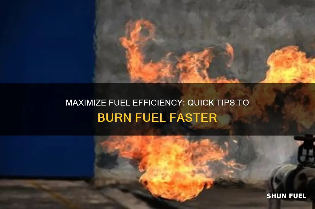 how to burn fuel quickly