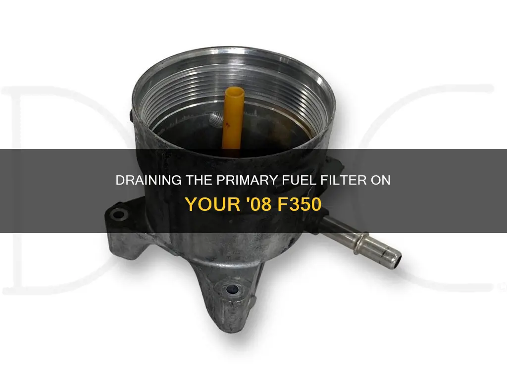 how to drain primary fuel filter on 08 f350