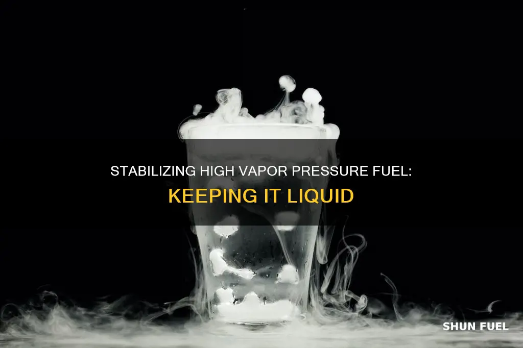 how to keep high vapor pressure fuel in liquid form