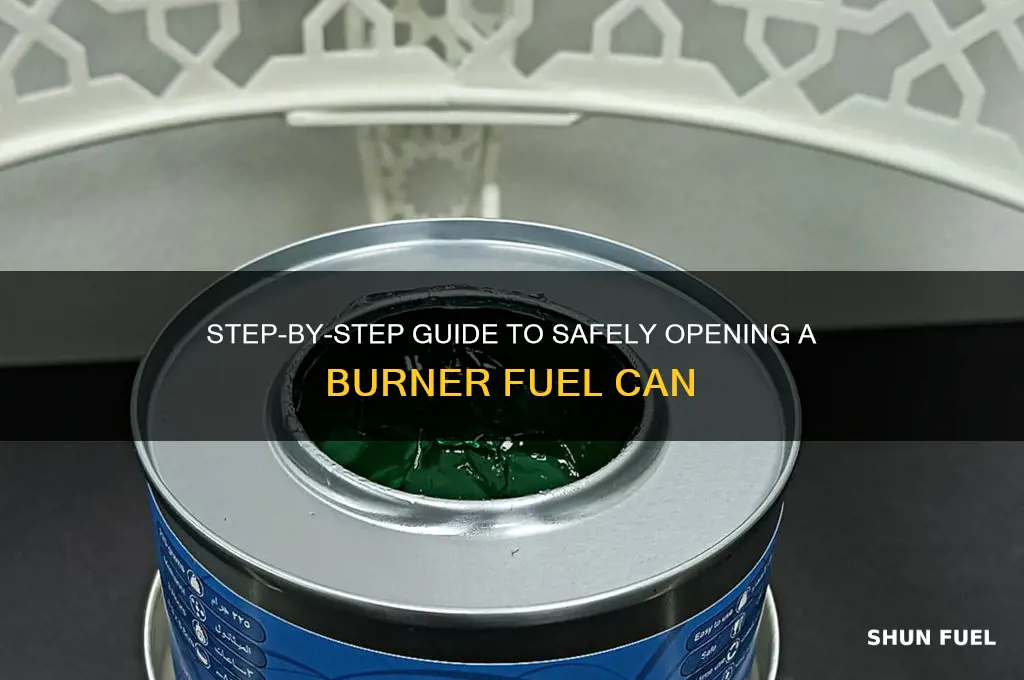 how to open burner fuel can