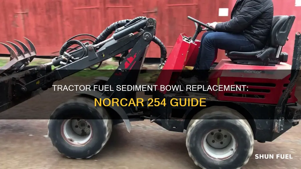 how to replace fuel sediment bowl on norcar 254 tractor