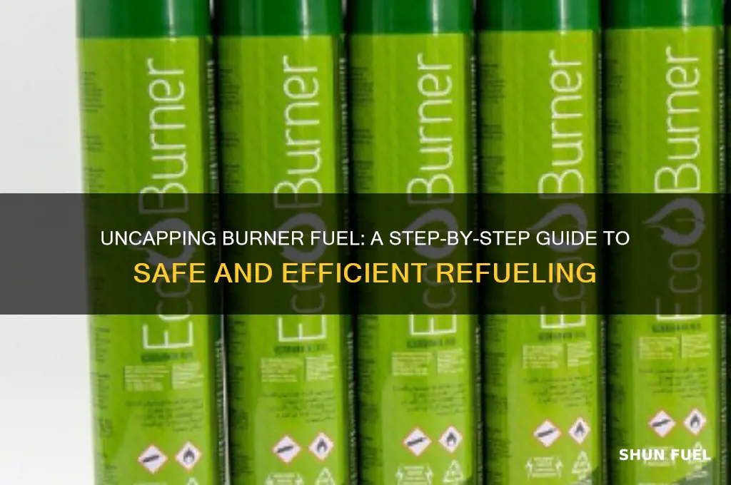 how to uncap burner fuel
