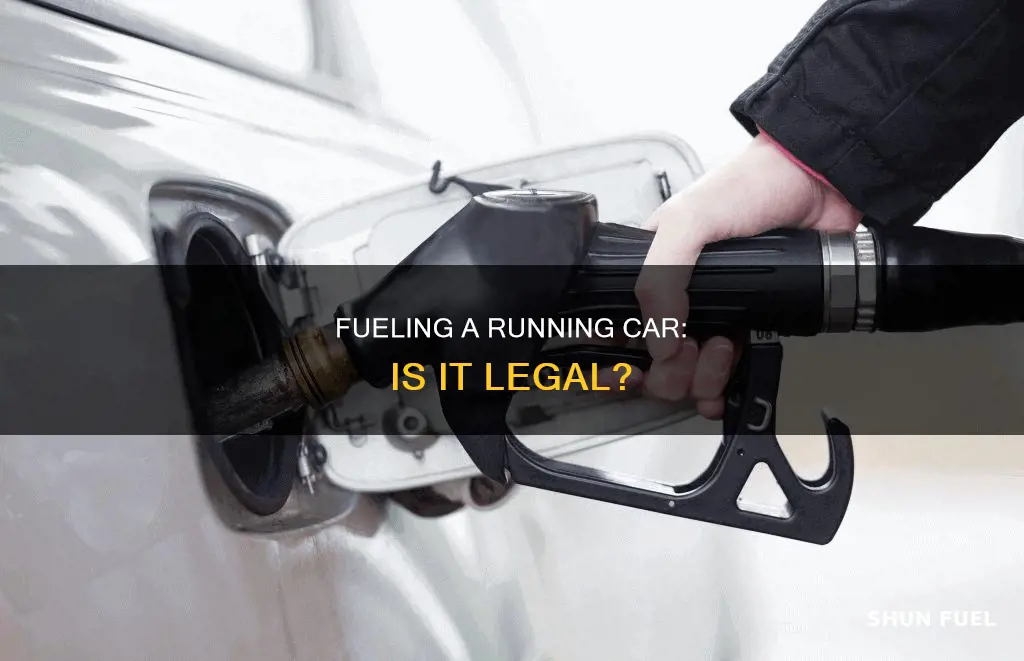 is it illegal to fuel a running car