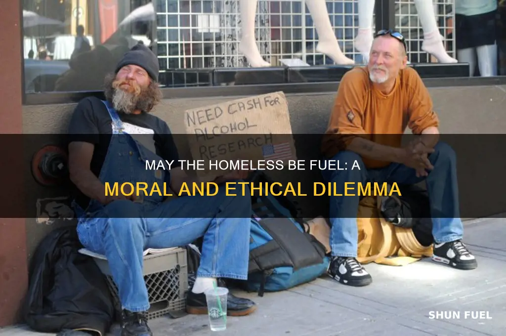 may the homeless be fuel