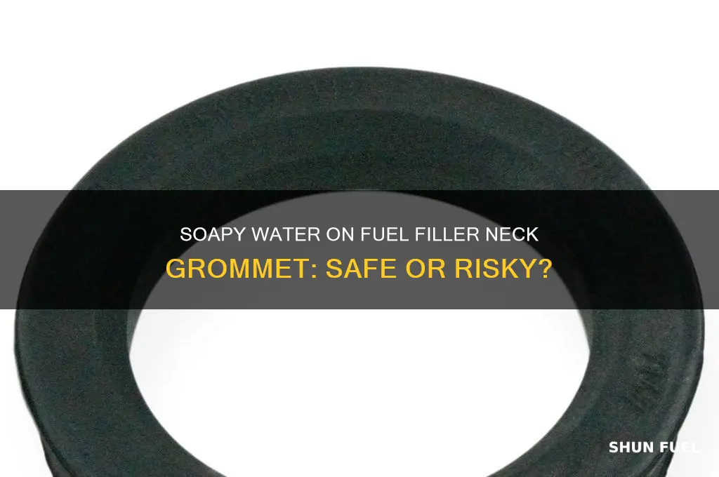 should i use soapy water on fuel filler neck grommet
