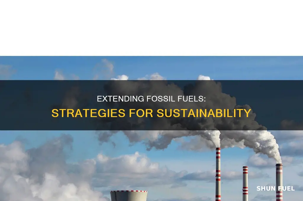 what can we do to make fossil fuels last longer