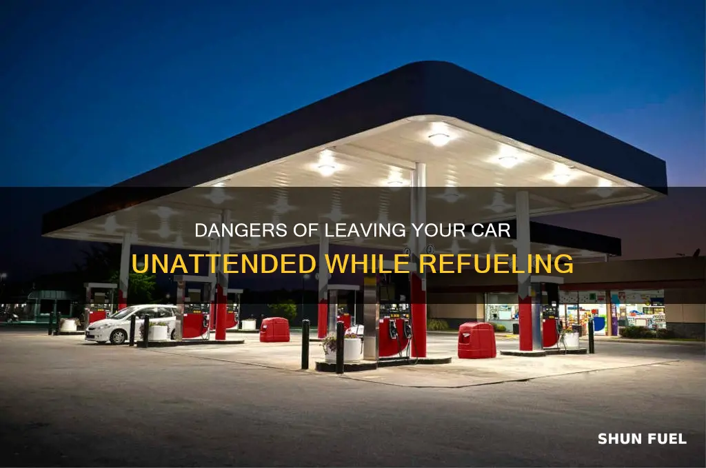 what happens if you leave your car while its fueling