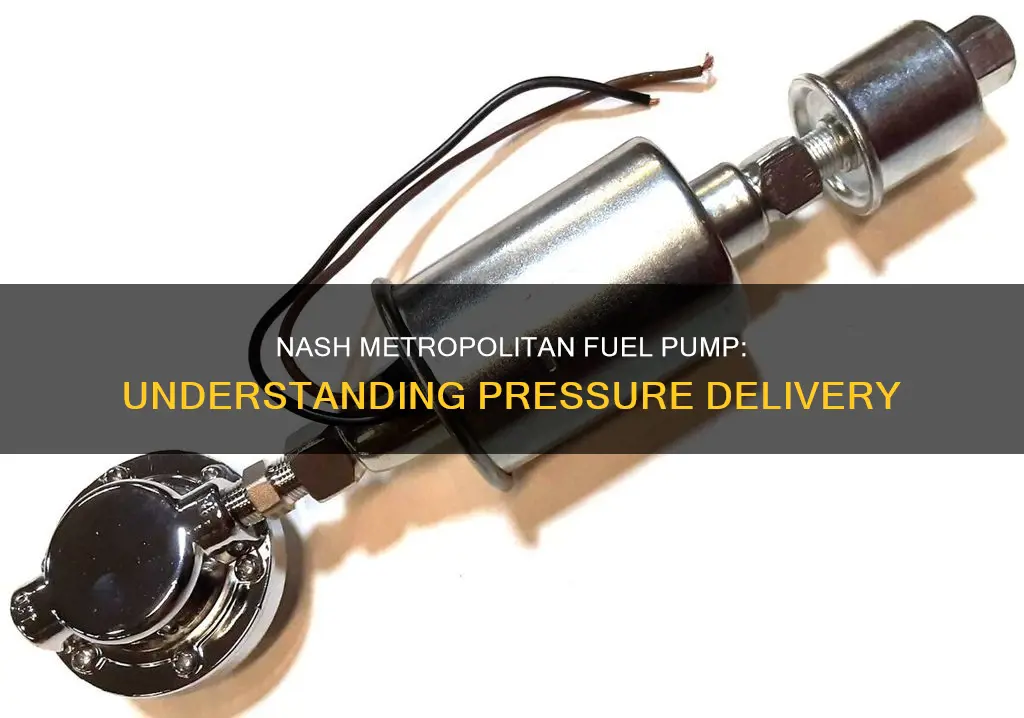 what pressure does a nash metropolitan fuel pump deliver