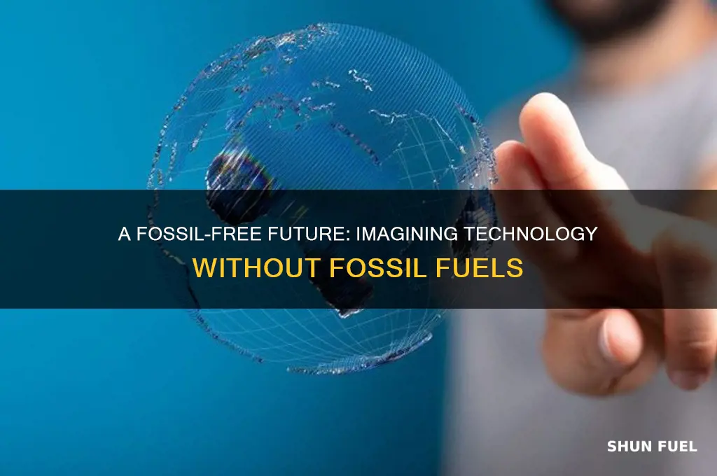 what would texhnology be lile qithoit fossil fuels
