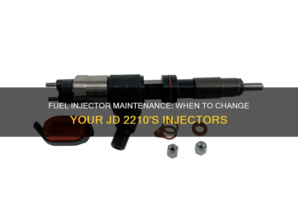 when to change the fuel injectors jd 2210