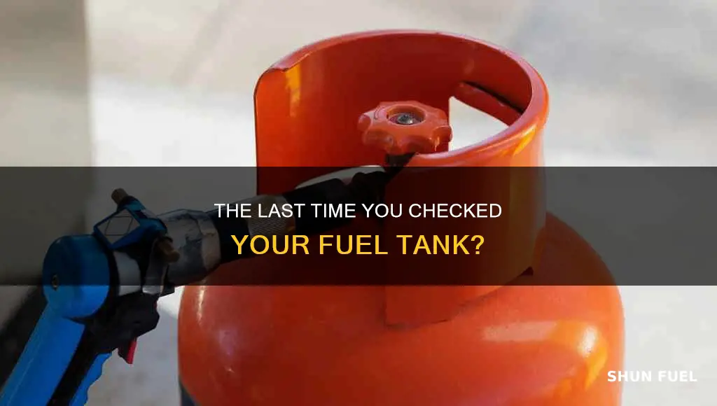 when was last time you fuel tank