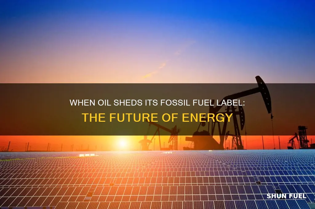 when will oil not be called fossil fuels because