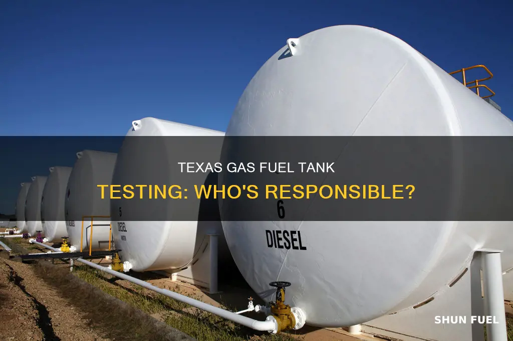 who is responsible for testing gas fuel tanks in texas